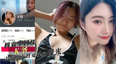 独家流出抖音小网红『K爷』与前男友性爱视频惨遭投稿曝光，你们心中的女神，已成别人的肉便器